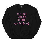 You Look Like My Future Ex-husband  Unisex Sweatshirt